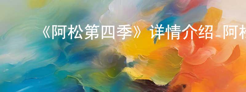 ﻿陈作龙发布﻿《阿松第四季》详情介绍_阿松第四季更新至02集在线观看_阿松第四季迅雷下载_动漫剧场
